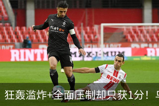 狂轰滥炸+全面压制却只获1分！乌拉圭为低效进攻付出代价